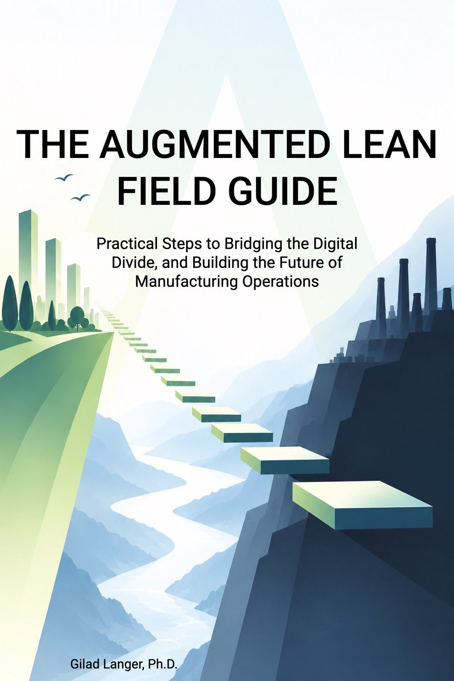 Cover of The Augmented Lean Field Guide: Practical Steps to Bridging the Digital Divide, and Building the Future of Manufacturing Operations, by Gilad Langer, Ph.D.